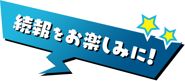 続報をお楽しみに！